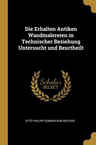 Обложка книги Die Erhalten Antiken Wandmalereien in Technischer Beziehung Untersucht und Beurtheilt, Otto Philipp Donner-von Richter