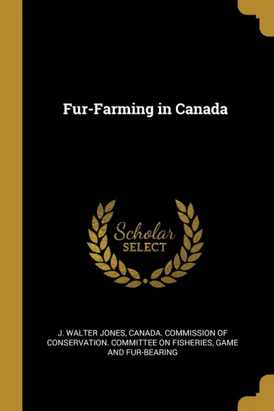 Обложка книги Fur-Farming in Canada, J. Walter Jones