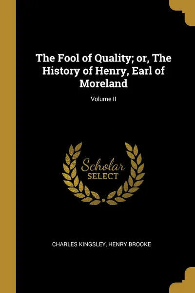 Обложка книги The Fool of Quality; or, The History of Henry, Earl of Moreland; Volume II, Charles Kingsley, Henry Brooke