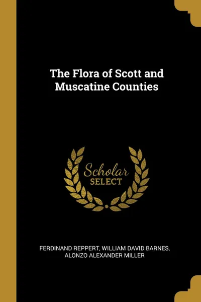 Обложка книги The Flora of Scott and Muscatine Counties, Ferdinand Reppert, William David Barnes, Alonzo Alexander Miller