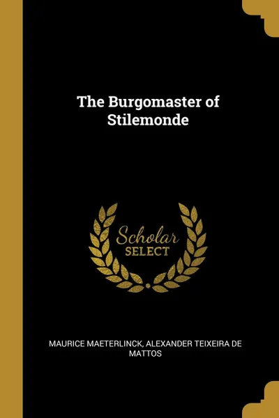 Обложка книги The Burgomaster of Stilemonde, Maurice Maeterlinck, Alexander Teixeira de Mattos