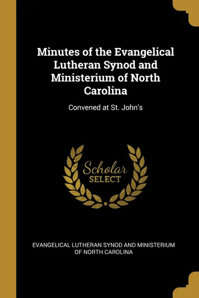 Обложка книги Minutes of the Evangelical Lutheran Synod and Ministerium of North Carolina. Convened at St. John.s, Lutheran Synod and Ministerium of North