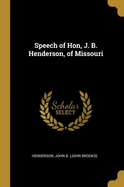 Обложка книги Speech of Hon, J. B. Henderson, of Missouri, Henderson John B. (John Brooks)