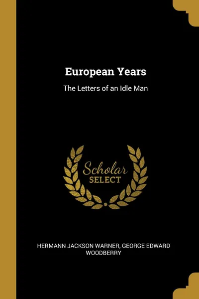 Обложка книги European Years. The Letters of an Idle Man, George Edward Woodberry Jackson Warner