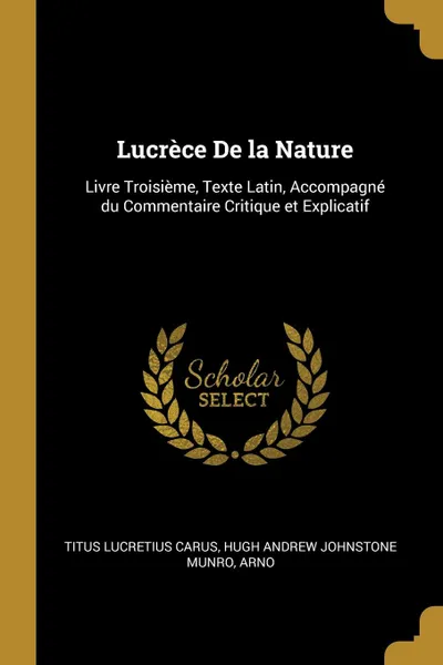 Обложка книги Lucrece De la Nature. Livre Troisieme, Texte Latin, Accompagne du Commentaire Critique et Explicatif, Hugh Andrew Johnstone M Lucretius Carus