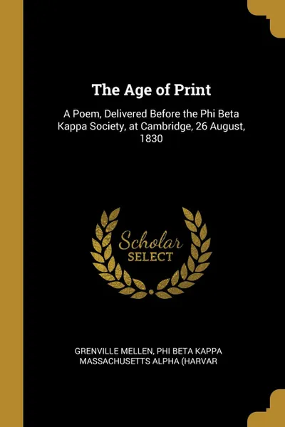 Обложка книги The Age of Print. A Poem, Delivered Before the Phi Beta Kappa Society, at Cambridge, 26 August, 1830, Phi Beta Kappa Massachusetts Alp Mellen