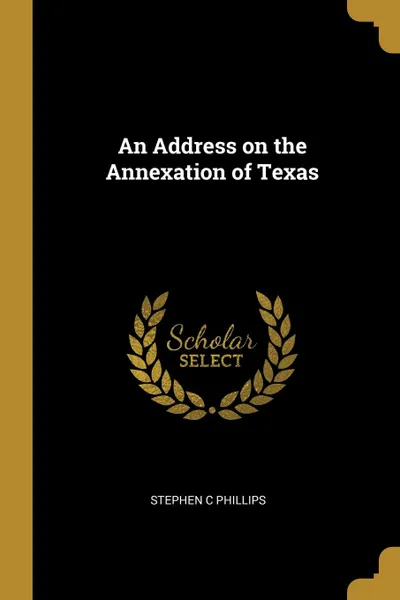 Обложка книги An Address on the Annexation of Texas, Stephen C Phillips