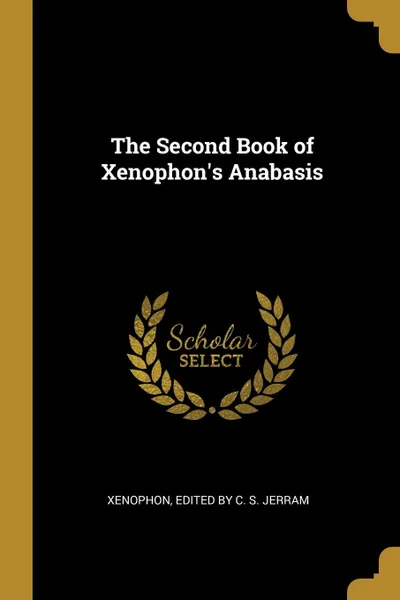 Обложка книги The Second Book of Xenophon.s Anabasis, Xenophon Edited by C. S. Jerram