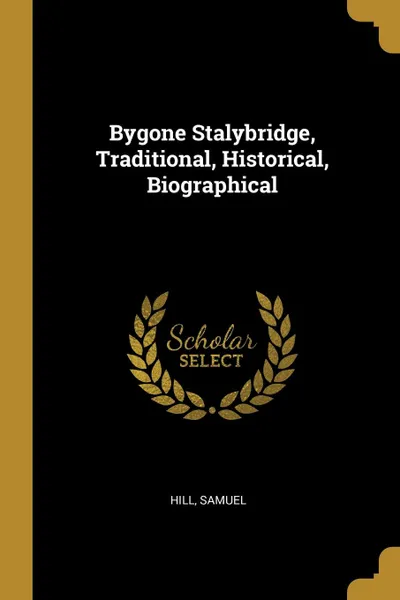 Обложка книги Bygone Stalybridge, Traditional, Historical, Biographical, Hill Samuel