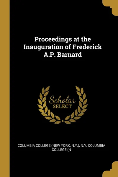 Обложка книги Proceedings at the Inauguration of Frederick A.P. Barnard, N.Y.) N.Y. Columbia College (New York