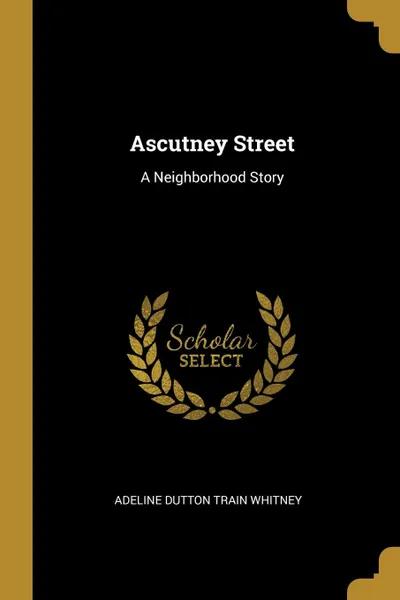 Обложка книги Ascutney Street. A Neighborhood Story, Adeline Dutton Train Whitney