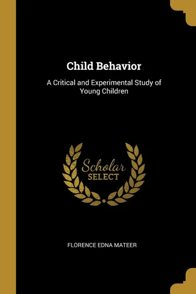 Обложка книги Child Behavior. A Critical and Experimental Study of Young Children, Florence Edna Mateer