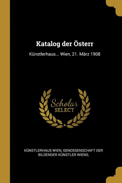 Обложка книги Katalog der Osterr. Kunstlerhaus... Wien, 21. Marz 1908, Genossenschaft der Bildender Küns Wien