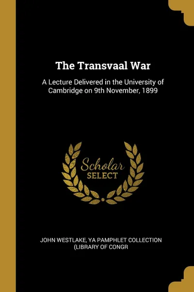 Обложка книги The Transvaal War. A Lecture Delivered in the University of Cambridge on 9th November, 1899, YA Pamphlet Collection (Librar Westlake