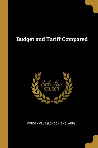 Обложка книги Budget and Tariff Compared, England) Cobden Club (London