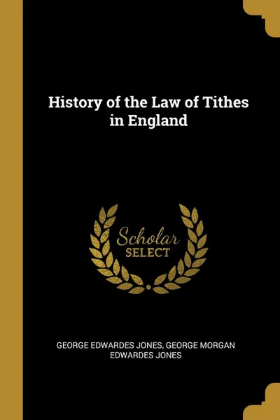 Обложка книги History of the Law of Tithes in England, George Morgan Edwardes J Edwardes Jones