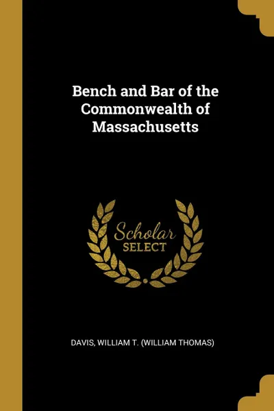 Обложка книги Bench and Bar of the Commonwealth of Massachusetts, Davis William T. (William Thomas)