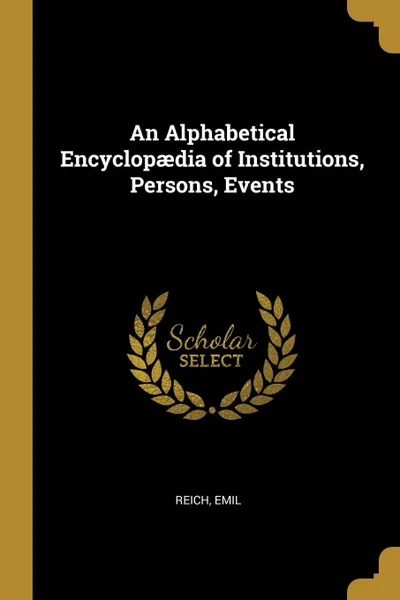 Обложка книги An Alphabetical Encyclopaedia of Institutions, Persons, Events, Reich Emil