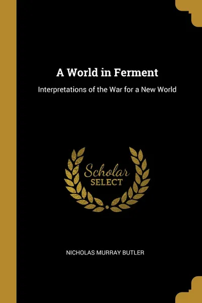 Обложка книги A World in Ferment. Interpretations of the War for a New World, Nicholas Murray Butler