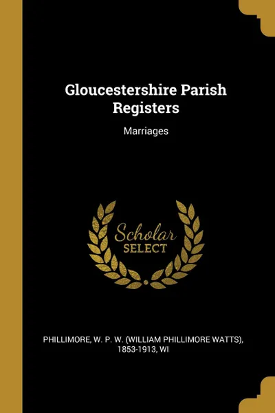 Обложка книги Gloucestershire Parish Registers. Marriages, 185 W. P. W. (William Phillimore Watts)