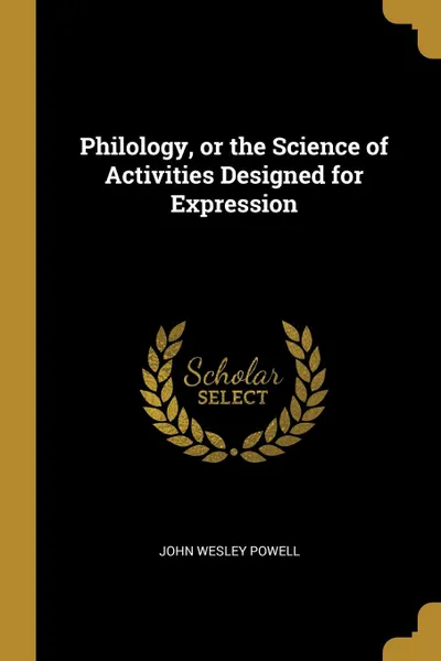 Обложка книги Philology, or the Science of Activities Designed for Expression, John Wesley Powell