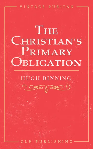 Обложка книги The Christian.s Primary Obligation, Hugh Binning, M. Leishman