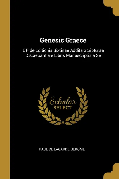 Обложка книги Genesis Graece. E Fide Editionis Sixtinae Addita Scripturae Discrepantia e Libris Manuscriptis a Se, Jerome Paul de Lagarde