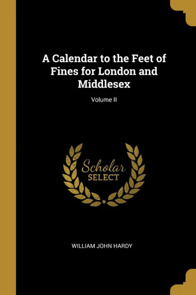 Обложка книги A Calendar to the Feet of Fines for London and Middlesex; Volume II, William John Hardy