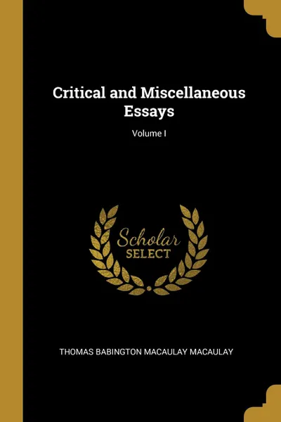 Обложка книги Critical and Miscellaneous Essays; Volume I, Thomas Babington Macaulay Macaulay