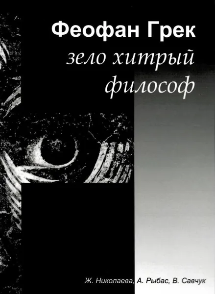 Обложка книги Феофан Грек - зело хитрый философ. Триография, Ж. Николаева, А. Рыбас, В. Савчук