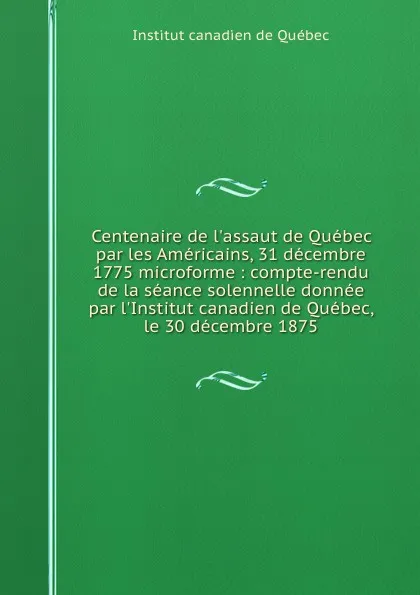 Обложка книги Centenaire de l.assaut de Quebec par les Americains 31 decembre 1775, Institut canadien de Québec