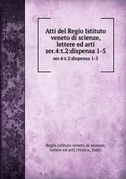 Обложка книги Atti del Regio Istituto veneto di scienze, lettere ed arti. Serie 4. Tom 2. Dispensa 1.5, Regio Istituto veneto di scienze