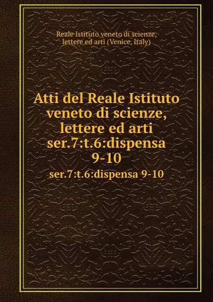 Обложка книги Atti. Serie 7. Tomo 6. Dispensa 9, Reale Istituto veneto di scienze, lettere ed arti