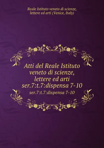 Обложка книги Atti del Reale Istituto veneto di scienze, lettere ed arti. Tomo 54. Serie7- Tomo7. Dispensa 7-10, Reale Istituto veneto di scienze