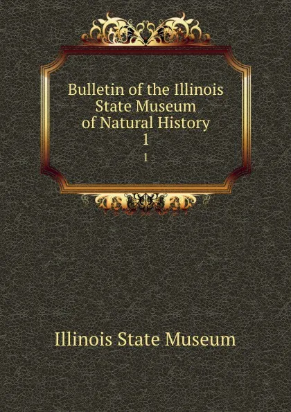 Обложка книги Bulletin of the Illinois State Museum of Natural History. Number 1, Illinois State Museum