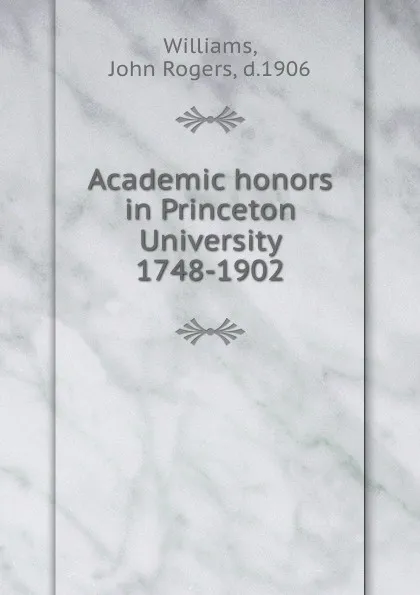 Обложка книги Academic honors in Princeton University 1748-1902, John Rogers Williams