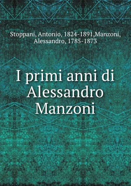 Обложка книги I primi anni di Alessandro Manzoni, Antonio Stoppani