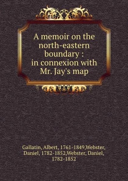 Обложка книги A memoir on the north-eastern boundary, Albert Gallatin