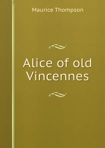 Обложка книги Alice of old Vincennes, Maurice Thompson