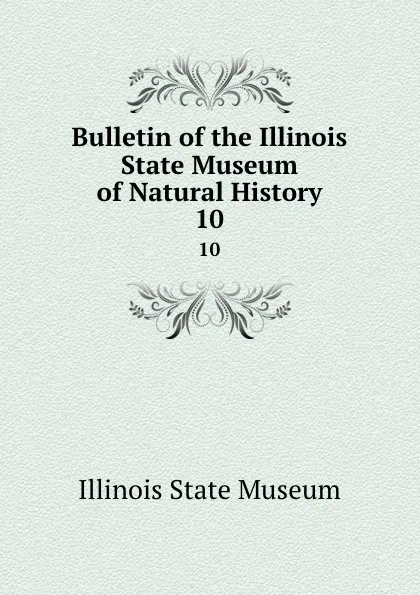 Обложка книги Bulletin of the Illinois State Museum of Natural History. Number 10, S. A. Miller, Wm. F. E. Gurley