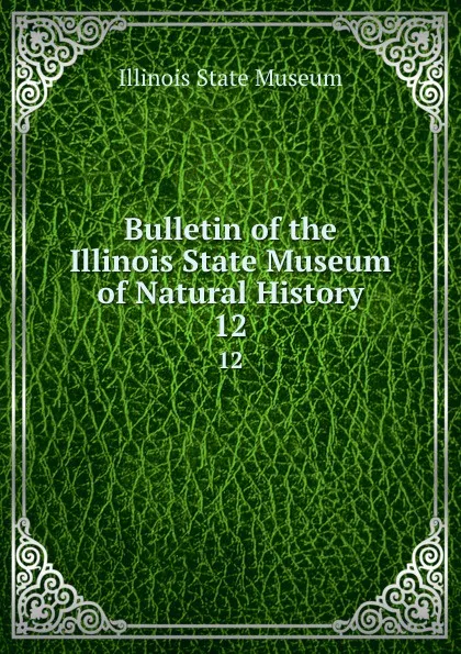 Обложка книги Bulletin of the Illinois State Museum of Natural History. Number 12, S. A. Miller, Wm. F. E. Gurley