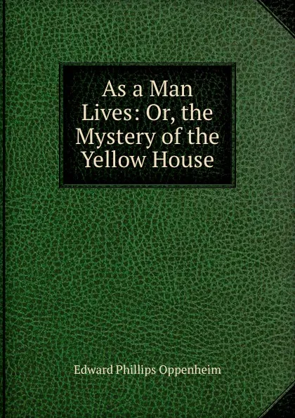 Обложка книги As a Man Lives. or, The Mystery of the Yellow House, Oppenheim Edward Phillips