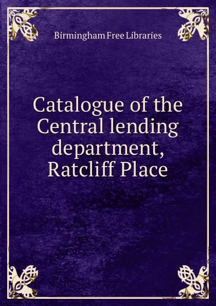 Обложка книги Catalogue of the Central lending department Ratcliff Place, Birmingham Free Libraries