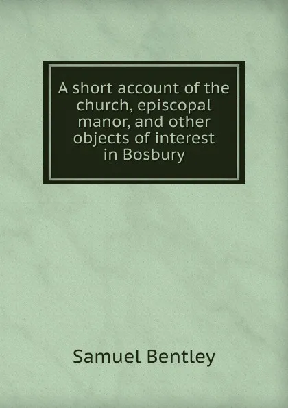 Обложка книги A short account of the church, episcopal manor, Samuel Bentley