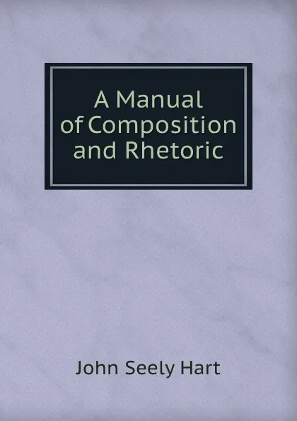 Обложка книги A manual of composition and rhetoric, John Seely Hart