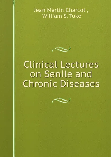 Обложка книги Clinical lectures on senile and chronic diseases, Jean Martin Charcot, William S. Tuke