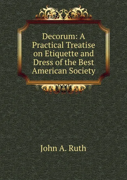 Обложка книги Decorum. A Practical Treatise on Etiquette and Dress of the Best American Society, S. L. Louis