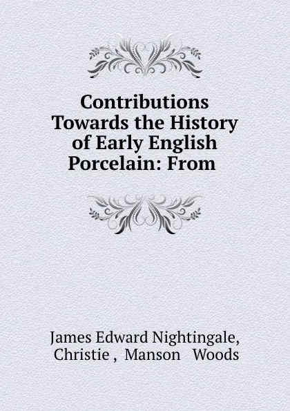 Обложка книги Contributions towards the history of early English porcelain, James Edward Nightingale