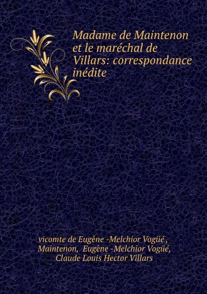 Обложка книги Madame de Maintenon et le marechal de Villars: correspondance inedite, vicomte de Eugène Melchior Vogue