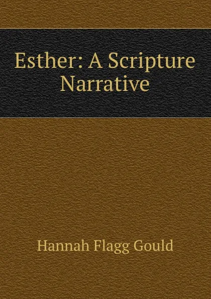 Обложка книги Esther: A Scripture Narrative by a lady, Hannah Flagg Gould